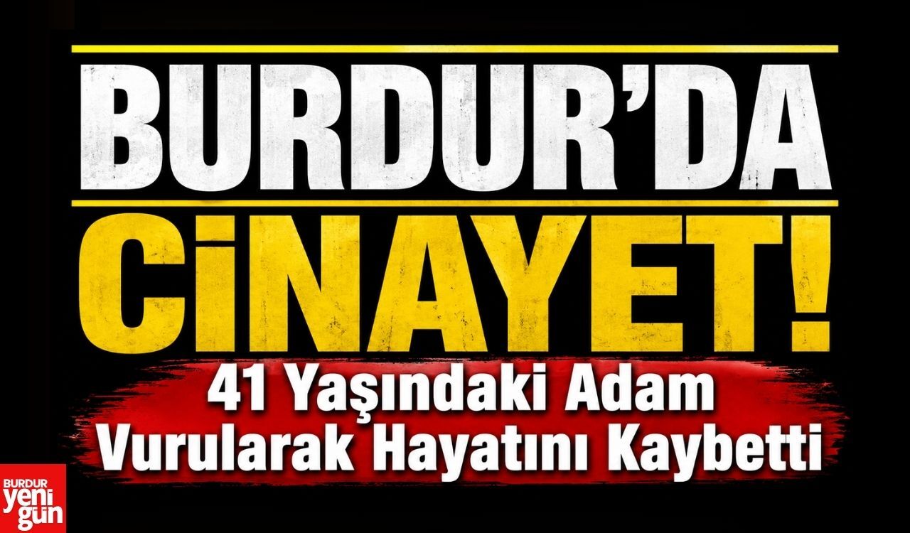 Burdur'da Cinayet! 41 Yaşındaki Adam Vurularak Hayatını Kaybetti