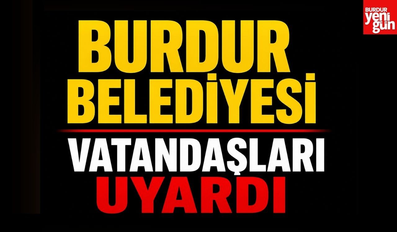 Burdur Belediyesi Vatandaşları Uyardı