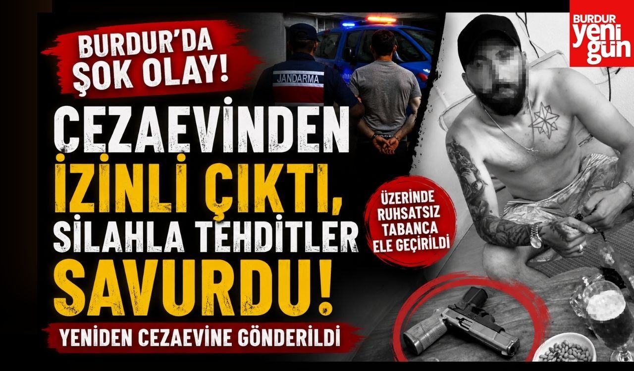 Burdur'da Şok Olay! Cezaevinden İzinli Çıktı, Silahla Tehditler Savurdu! Yeniden Cezaevine Gönderildi