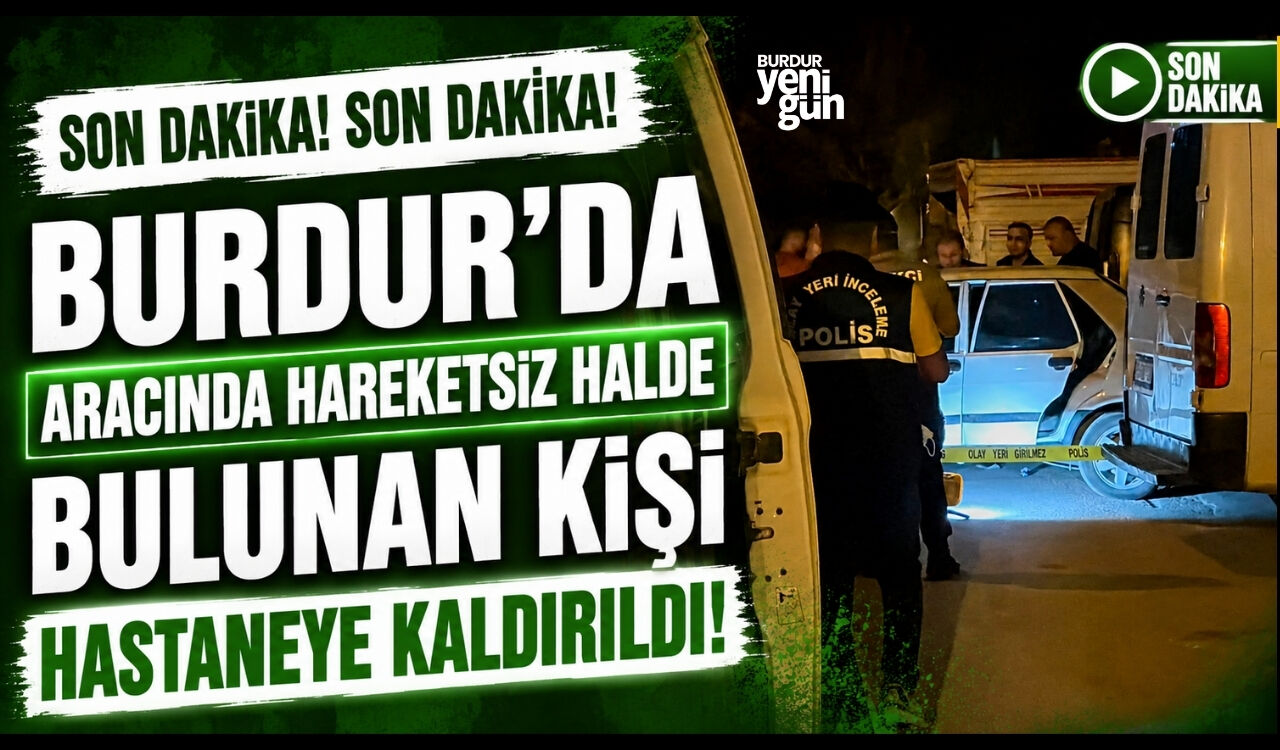 Burdur'da Aracında Hareketsiz Halde Bulunan Kişi Hastaneye Kaldırıldı!