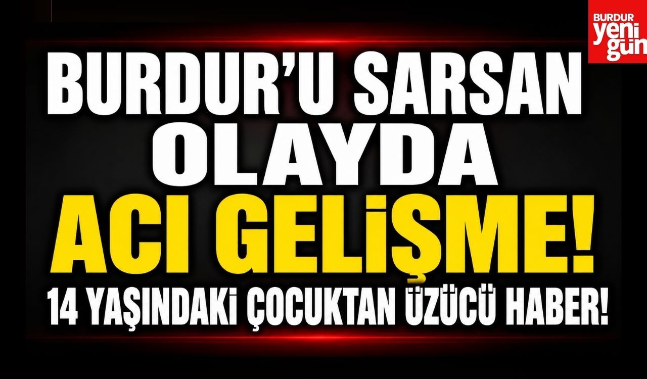 Burdur'u Sarsan Olayda Acı Gelişme! 14 Yaşındaki Çocuktan Üzücü Haber!