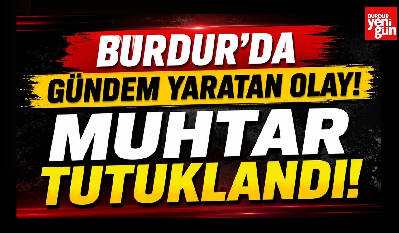 Burdur’da Gündem Yaratan Olay! Muhtar Tutuklandı