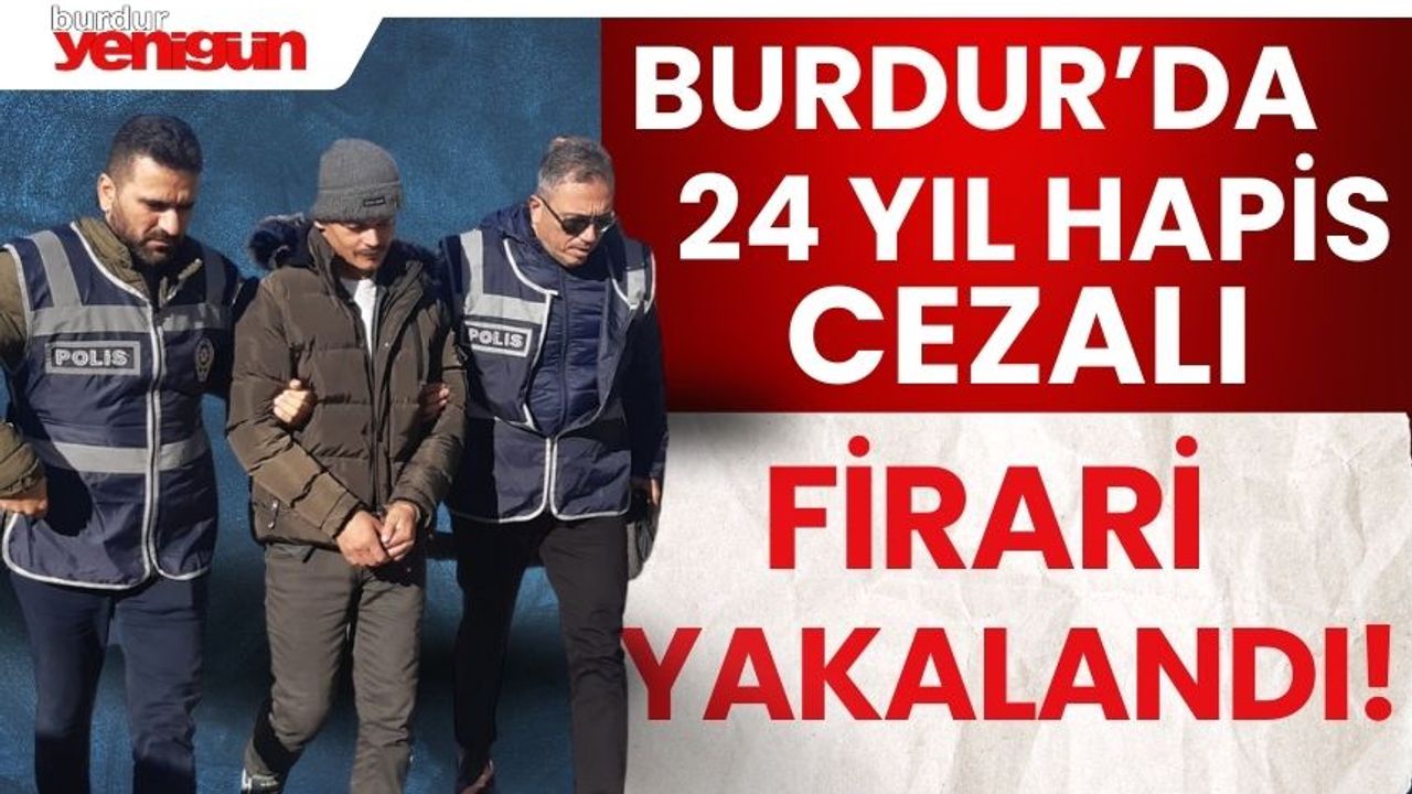 Burdur'da 24 yıl hapis cezalı firari yakalandı!