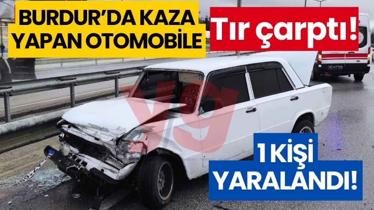 Burdur'da kaza yapan otomobile TIR çarptı! 1 kişi yaralandı