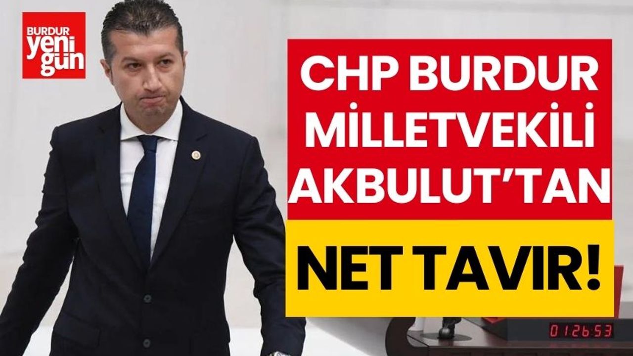 CHP Burdur Milletvekili Akbulut'tan net tavır!
