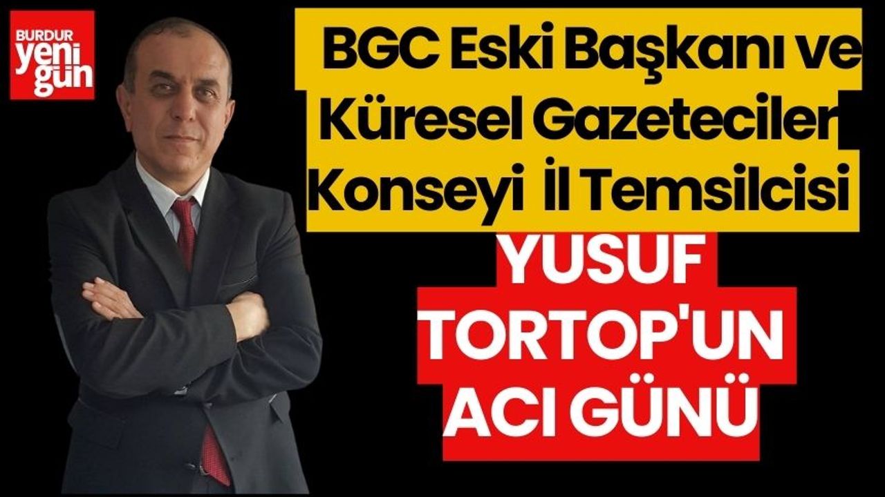 BGC Eski Başkanı ve  Küresel Gazeteciler Konseyi Burdur İl Temsilcisi Yusuf Tortop'un Acı Günü