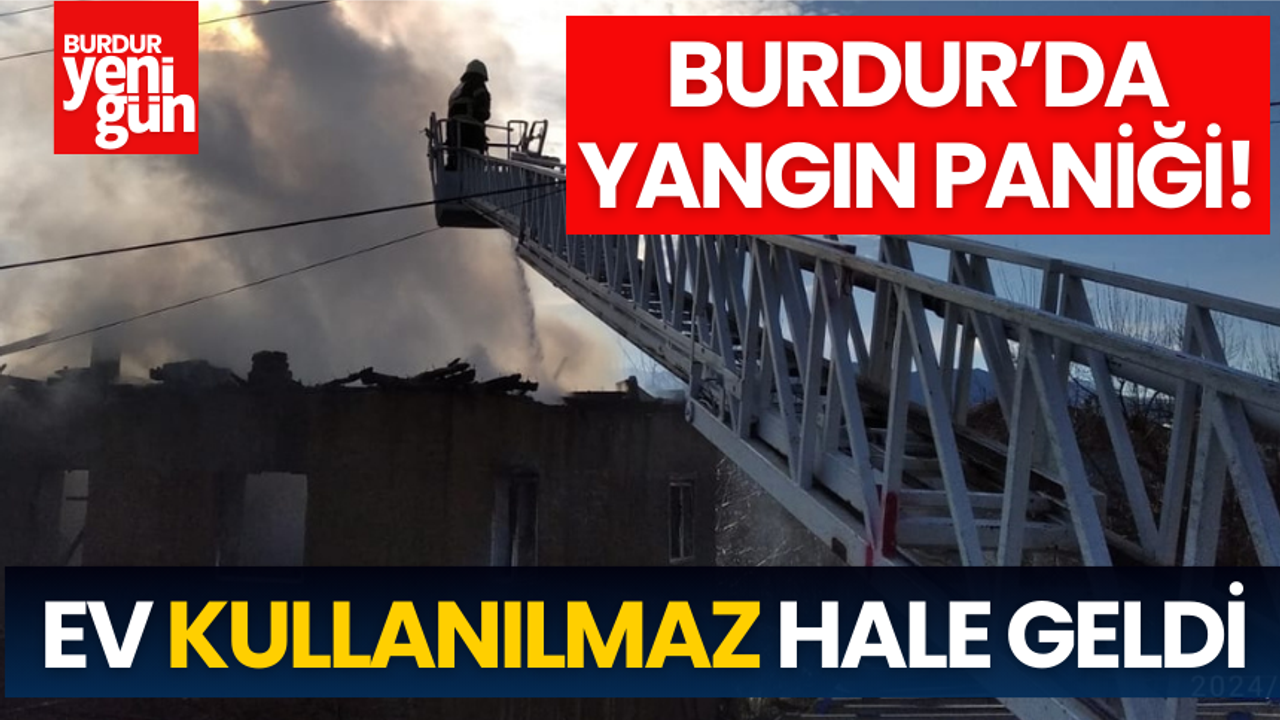 Burdur'da Yangın Paniği! Ev Kullanılmaz Hale Geldi