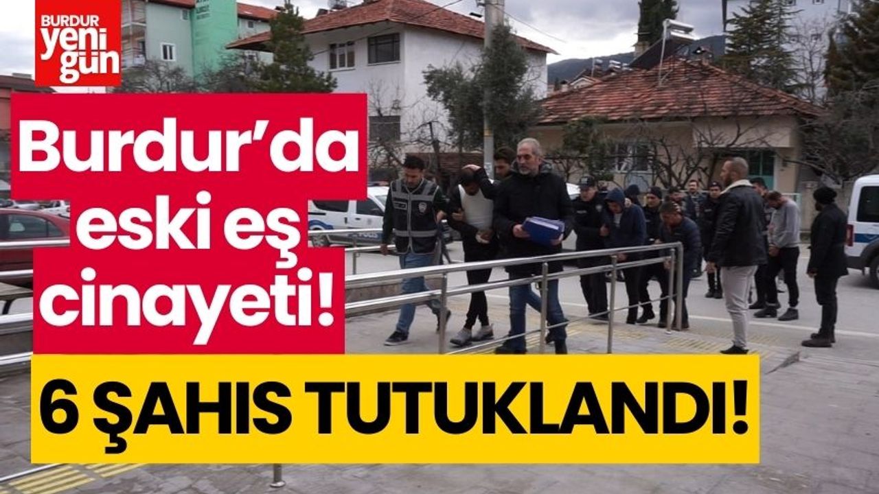 Burdur'da eski eş cinayeti! 6 şahıs tutuklandı