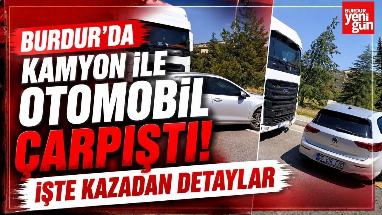 Burdur'da Kamyon ile Otomobil Çarpıştı! İşte Kazadan Detaylar