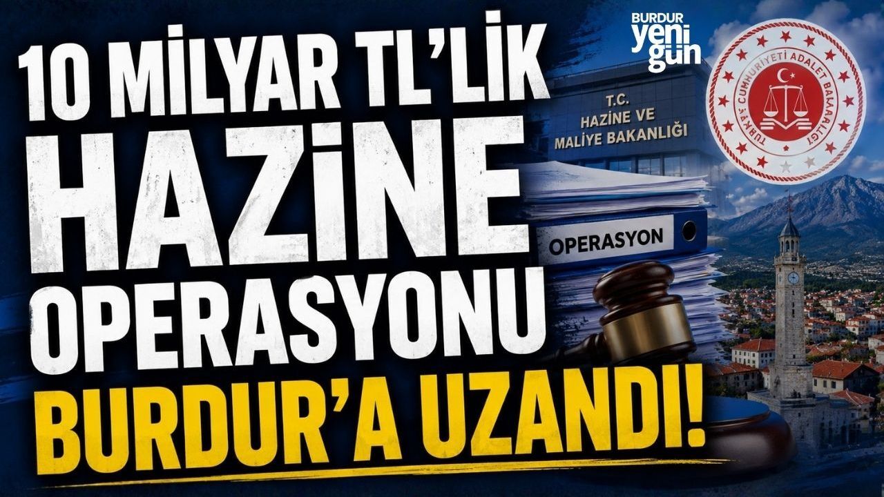 10 MİLYAR TL’LİK HAZİNE OPERASYONU BURDUR’A UZANDI!