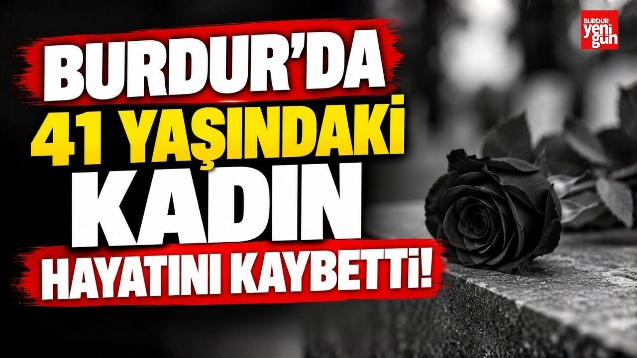 Burdur’da 41 Yaşındaki Kadın Hayatını Kaybetti!