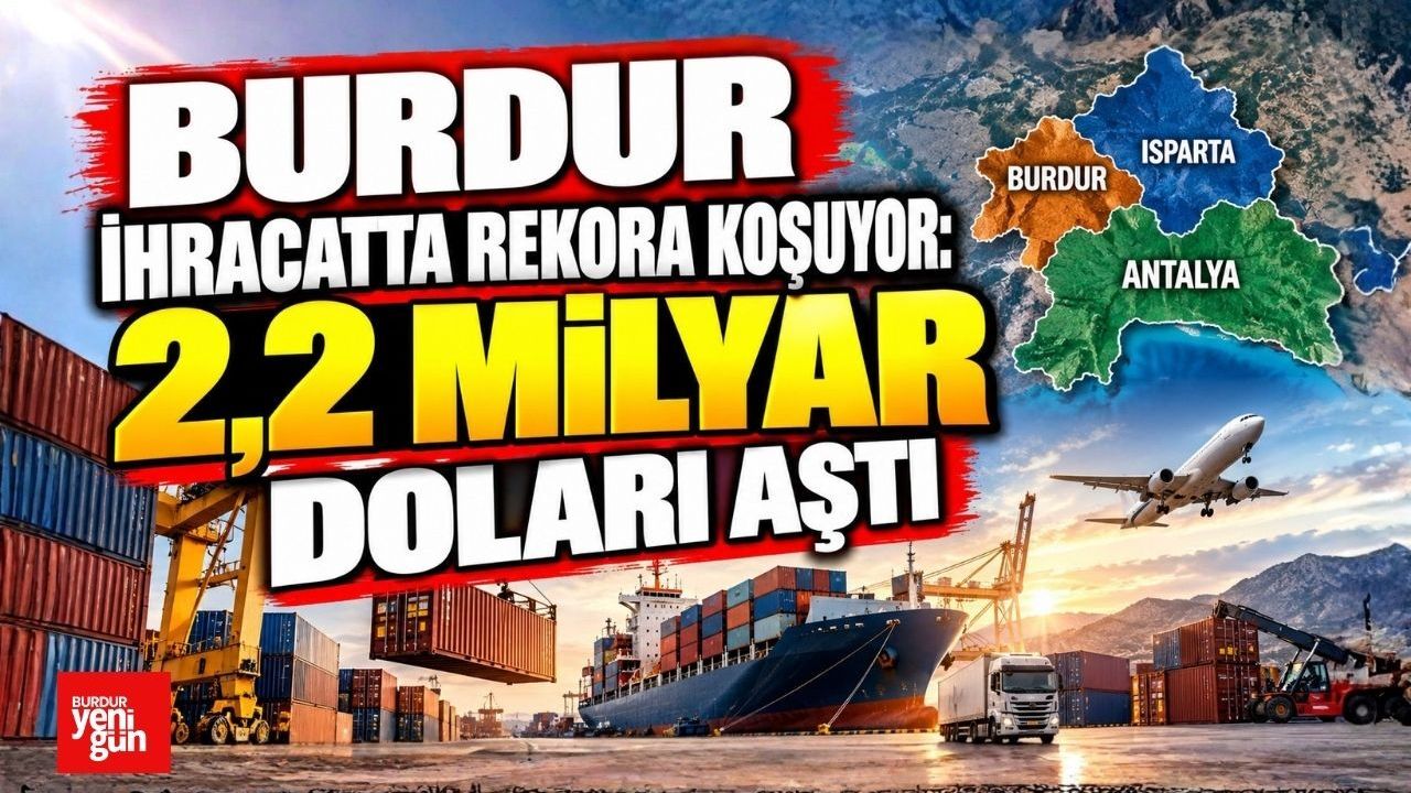 Burdur İhracatta Rekora Koşuyor: 2,2 Milyar Doları Aştı