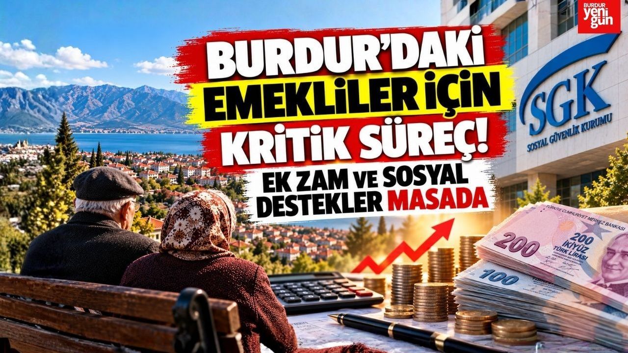 Burdur'daki Emekliler İçin Kritik Süreç! Ek Zam ve Sosyal Destekler Masada