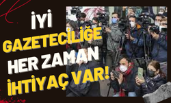 İYİ GAZETECİLİĞE HER ZAMAN İHTİYAÇ VAR!