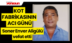 Kot Fabrikasının acı günü  Soner Enver Aligülü vefat etti