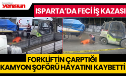 Forkliftin çarptığı kamyon şoförü hayatını kaybetti