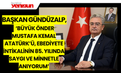 Başkan Gündüzalp; ‘Büyük Önder Mustafa Kemal Atatürk’ü, Ebediyete İntikalinin 85. Yılında Saygı ve Minnetle Anıyorum’