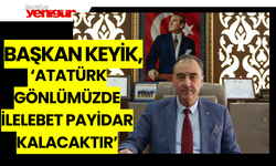 Başkan Keyik;’Atatürk Gönlümüzde İlelebet Payidar Kalacaktır’