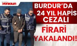 Burdur'da 24 yıl hapis cezalı firari yakalandı!