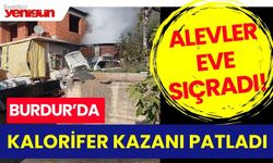 Burdur’da kalorifer kazanı patladı, alevler eve sıçradı