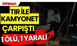 Tır ile kamyonet çarpıştı: 1 ölü, 1 yaralı