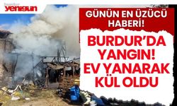 Burdur'da yangın! ev yanarak kül oldu