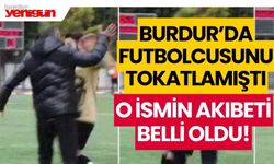 Burdur'da futbolcuyu tokatlamıştı, o ismin akıbeti belli oldu