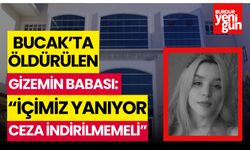 BUCAK’TA ÖLDÜRÜLEN GİZEM'İN BABASI: “İÇİMİZ YANIYOR, CEZA İNDİRİLMEMELİ”