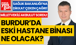 Milletvekili Akbulut: "Burdur'da eski hastane binası ne olacak?"