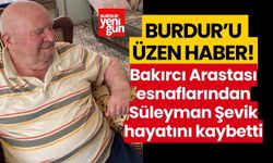 Burdur'u hüzne boğdu! Arasta esnaflarından Süleyman Şevik hayatını kaybetti