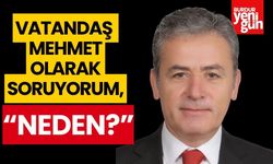 VATANDAŞ MEHMET OLARAK SORUYORUM; “NEDEN “?