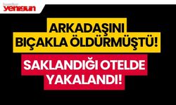 Arkadaşını bıçakla öldürmüştü, saklandığı otelde yakalandı!