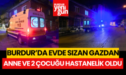 Burdur'da mutfak tüpünden sızan gazdan etkilenen anne ve 2 çocuğu hastaneye kaldırıldı