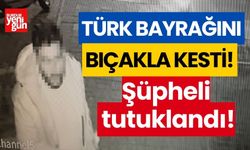 Türk bayrağını bıçakla kesen şüpheli tutuklandı