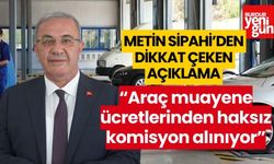 Metin Sipahi; “Araç muayene ücretlerinden haksız komisyon alınıyor”