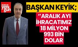 BAŞKAN KEYİK: ARALIK AYI İHRACATIMIZ 18 MİLYON 993 BİN DOLAR