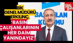 BİK Genel Müdürü Erkılınç: Basın Çalışanlarının Her Daim Yanındayız