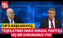 CHP İL BAŞKANI KOÇ :'TEŞKİLATIMIZ OMUZ OMUZA, PARTİ İÇİ HİÇ BİR SORUNUMUZ YOK'