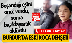Burdur’da eski koca dehşeti: Boşandığı eşini önce vurdu, sonra bıçaklayarak öldürdü