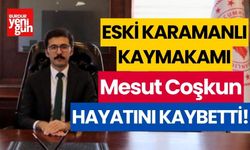 ESKİ KARAMANLI KAYMAKAMI MESUT COŞKUN HAYATINI KAYBETTİ