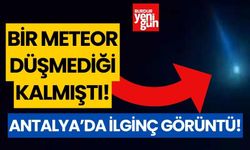 Antalya’ya meteor düştü! İşte o görüntüler