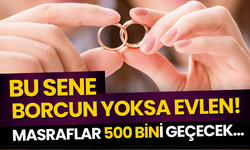 Bu Sene Borcun Yoksa Evlen! Masraflar 500 bin tl