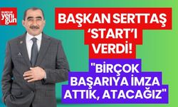 BAŞKAN SERTTAŞ "START"I VERDİ! "BİRÇOK BAŞARIYA İMZA ATTIK, ATACAĞIZ"