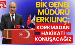 BİK Genel Müdürü Erkılınç: Korkmadan hakikati konuşacağız