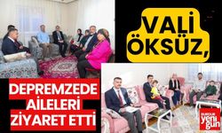 VALİ ÖKSÜZ, DEPREMZEDE AİLELERİ ZİYARET ETTİ