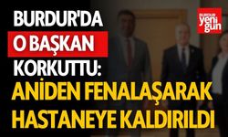 Burdur'da O Başkan Korkuttu: Aniden Fenalaşarak Hastaneye Kaldırıldı