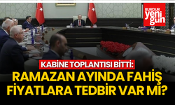 Kabine Toplantısı Bitti: "Fahiş Fiyatlara Ramazan'da Bir Tedbir Var mı?"