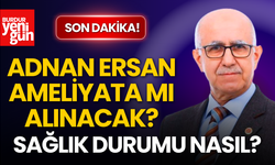 Adnan Ersan Ameliyata mı Alınacak? İşte Son Durumu...