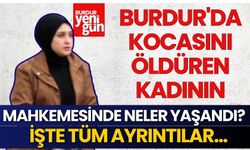 Burdur'da Kocasını Öldüren Kadının Mahkemesinde Neler Yaşandı?