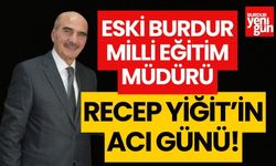 Eski Burdur Milli Eğitim Müdürü Recep Yiğit'in acı günü!